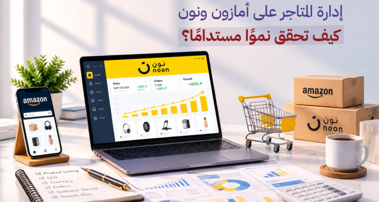 إدارة المتاجر على أمازون ونون: كيف تحقق نموًا مستدامًا؟